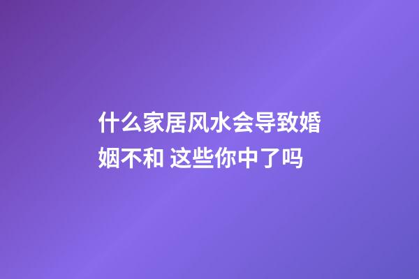 什么家居风水会导致婚姻不和 这些你中了吗